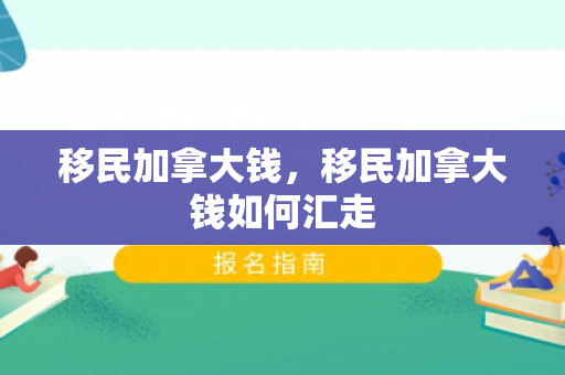 移民加拿大钱，移民加拿大钱如何汇走