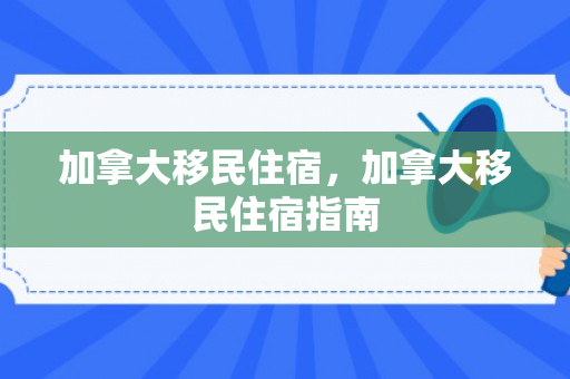 加拿大移民住宿，加拿大移民住宿指南