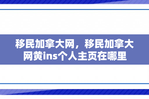 移民加拿大网，移民加拿大网黄ins个人主页在哪里