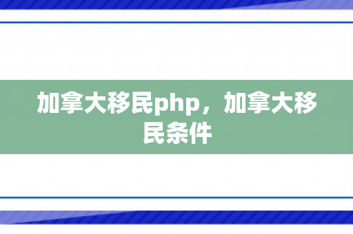 加拿大移民php，加拿大移民条件