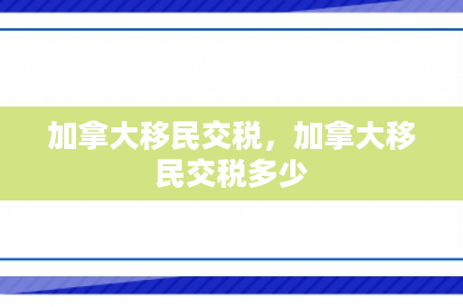 加拿大移民交税，加拿大移民交税多少