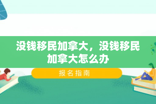 没钱移民加拿大，没钱移民加拿大怎么办