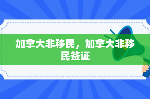 加拿大非移民，加拿大非移民签证