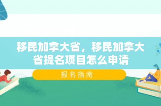 移民加拿大省，移民加拿大省提名项目怎么申请