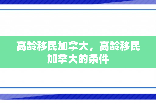 高龄移民加拿大，高龄移民加拿大的条件