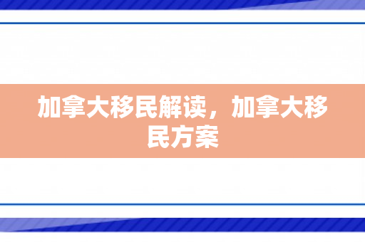 加拿大移民解读，加拿大移民方案