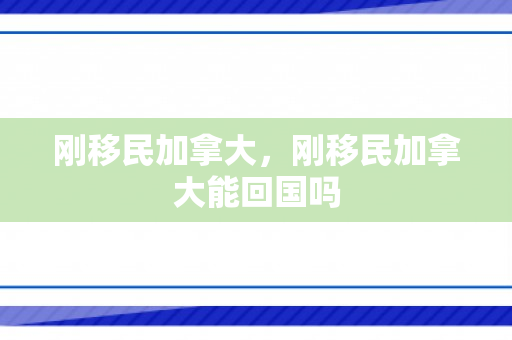 刚移民加拿大，刚移民加拿大能回国吗