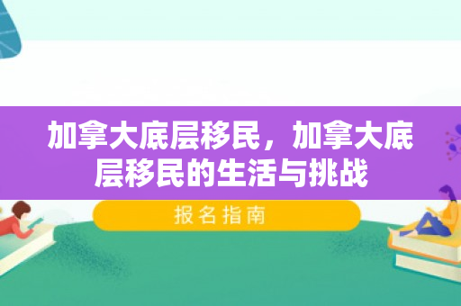 加拿大底层移民，加拿大底层移民的生活与挑战