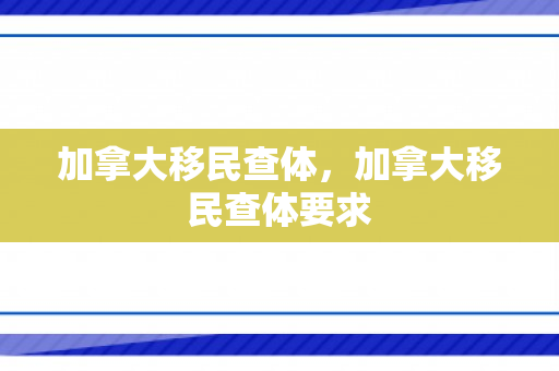 加拿大移民查体，加拿大移民查体要求