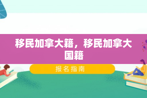 移民加拿大籍，移民加拿大国籍
