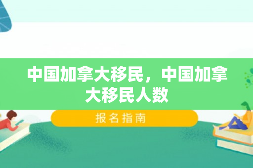 中国加拿大移民，中国加拿大移民人数