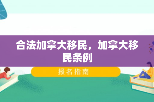 合法加拿大移民，加拿大移民条例