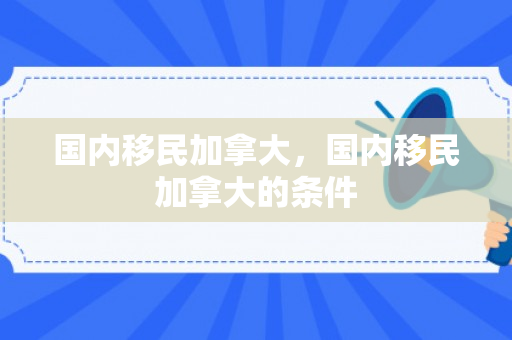 国内移民加拿大，国内移民加拿大的条件