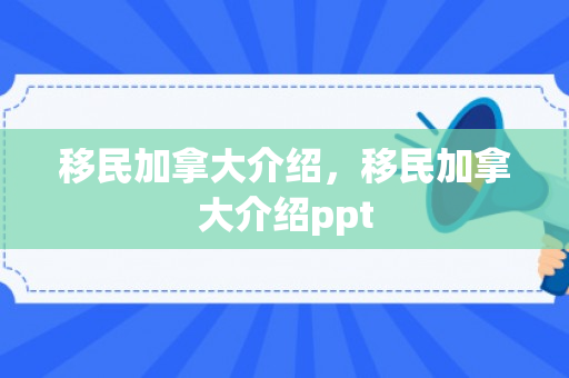 移民加拿大介绍，移民加拿大介绍ppt