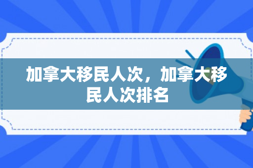 加拿大移民人次，加拿大移民人次排名