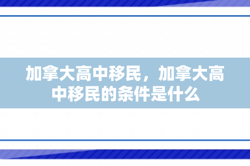 加拿大高中移民，加拿大高中移民的条件是什么