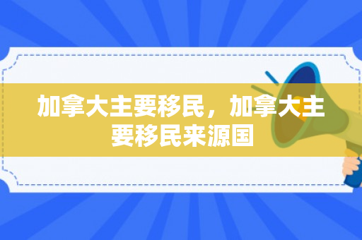 加拿大主要移民，加拿大主要移民来源国