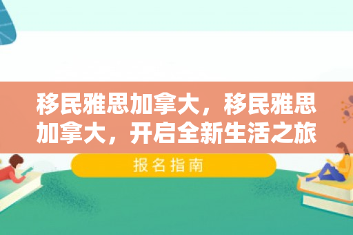 移民雅思加拿大，移民雅思加拿大，开启全新生活之旅