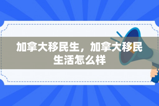 加拿大移民生，加拿大移民生活怎么样