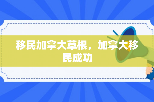 移民加拿大草根，加拿大移民成功