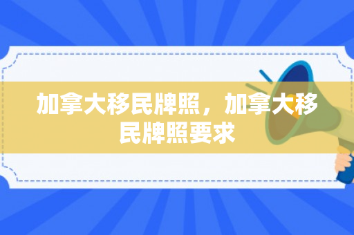 加拿大移民牌照，加拿大移民牌照要求