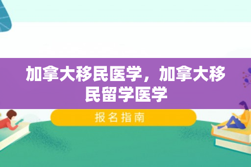 加拿大移民医学，加拿大移民留学医学