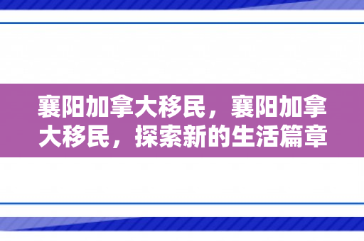 襄阳加拿大移民，襄阳加拿大移民，探索新的生活篇章