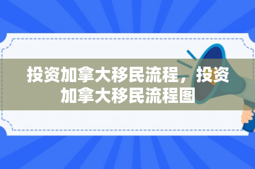 投资加拿大移民流程，投资加拿大移民流程图