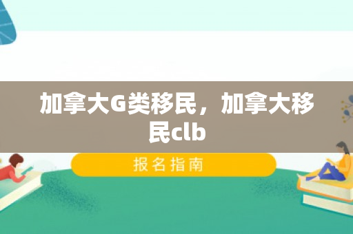 加拿大G类移民，加拿大移民clb