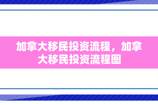 加拿大移民投资流程，加拿大移民投资流程图