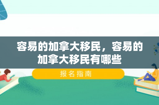 容易的加拿大移民，容易的加拿大移民有哪些