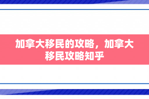 加拿大移民的攻略，加拿大移民攻略知乎