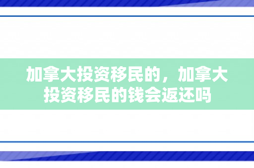加拿大投资移民的，加拿大投资移民的钱会返还吗