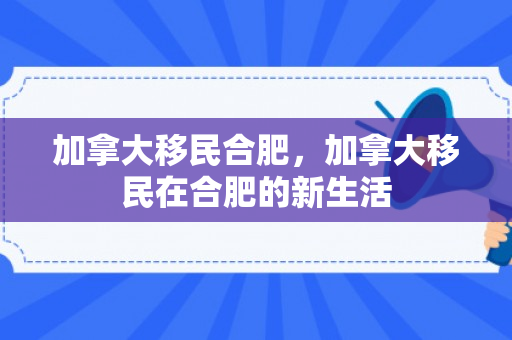 加拿大移民合肥，加拿大移民在合肥的新生活