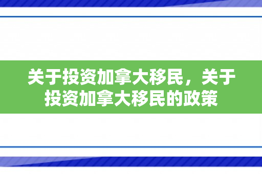 关于投资加拿大移民，关于投资加拿大移民的政策