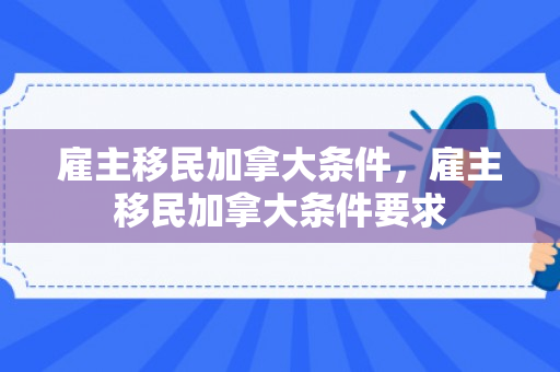 雇主移民加拿大条件，雇主移民加拿大条件要求