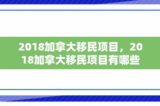 2018加拿大移民项目，2018加拿大移民项目有哪些