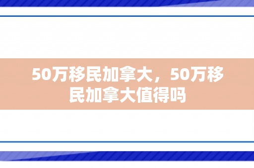 50万移民加拿大，50万移民加拿大值得吗