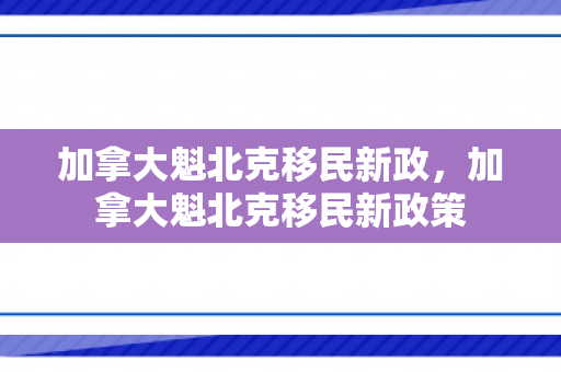 加拿大魁北克移民新政，加拿大魁北克移民新政策