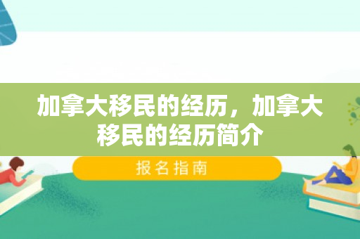 加拿大移民的经历，加拿大移民的经历简介