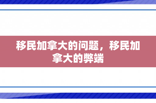 移民加拿大的问题，移民加拿大的弊端