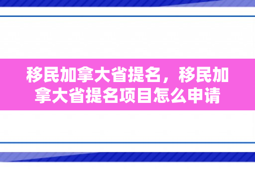 移民加拿大省提名，移民加拿大省提名项目怎么申请