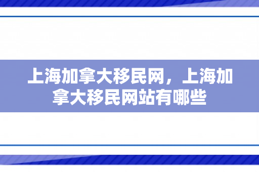 上海加拿大移民网，上海加拿大移民网站有哪些