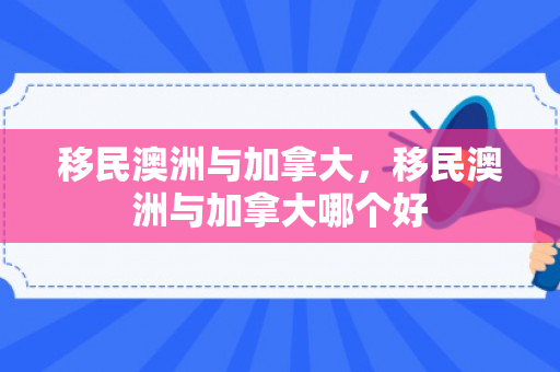 移民澳洲与加拿大，移民澳洲与加拿大哪个好