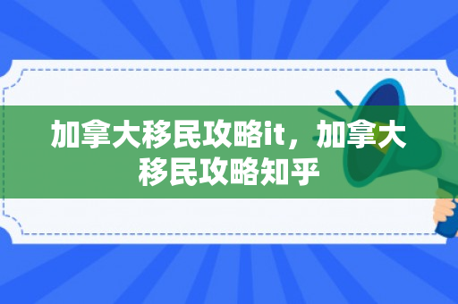 加拿大移民攻略it，加拿大移民攻略知乎