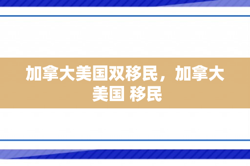 加拿大美国双移民，加拿大 美国 移民