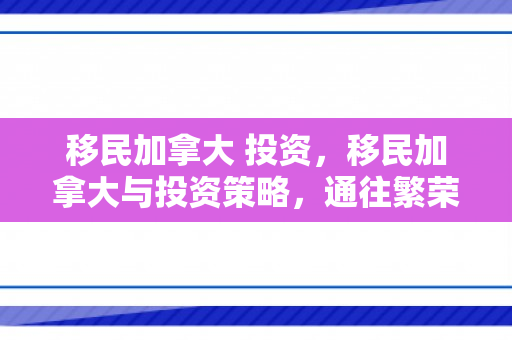 移民加拿大 投资，移民加拿大与投资策略，通往繁荣之路