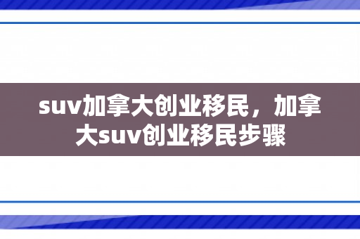 suv加拿大创业移民，加拿大suv创业移民步骤