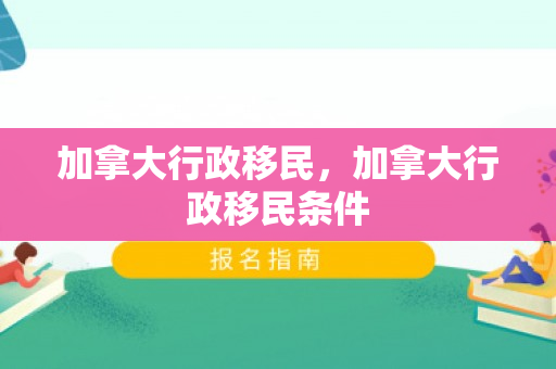 加拿大行政移民，加拿大行政移民条件