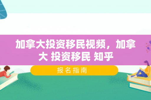 加拿大投资移民视频，加拿大 投资移民 知乎